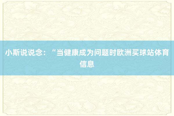 小斯说说念：“当健康成为问题时欧洲买球站体育信息