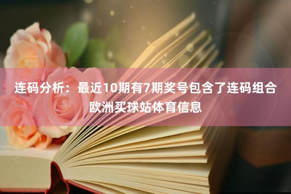 连码分析：最近10期有7期奖号包含了连码组合欧洲买球站体育信息