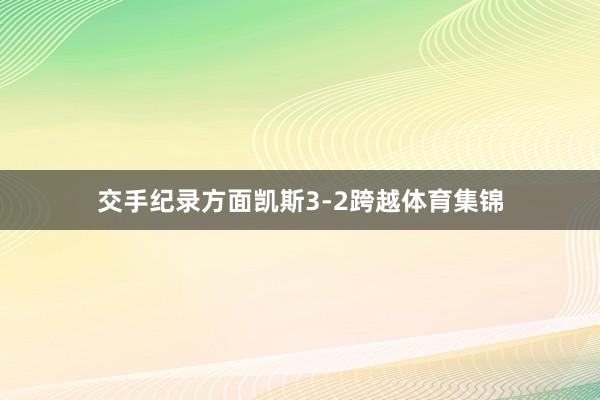 交手纪录方面凯斯3-2跨越体育集锦