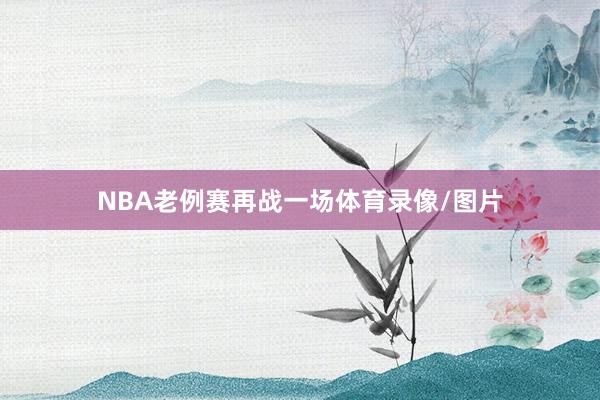 NBA老例赛再战一场体育录像/图片