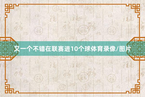 又一个不错在联赛进10个球体育录像/图片