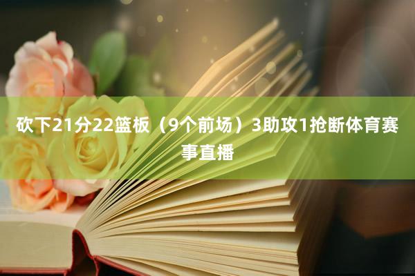 砍下21分22篮板（9个前场）3助攻1抢断体育赛事直播