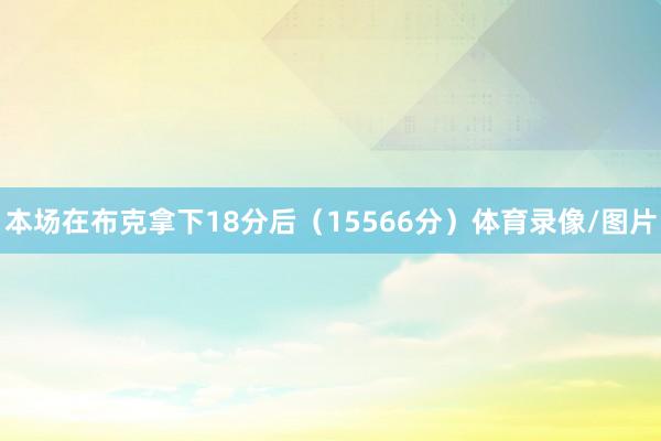 本场在布克拿下18分后（15566分）体育录像/图片