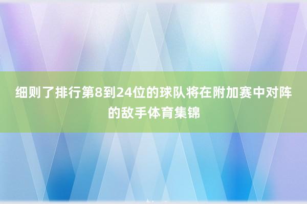 细则了排行第8到24位的球队将在附加赛中对阵的敌手体育集锦