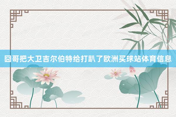 囧哥把大卫吉尔伯特给打趴了欧洲买球站体育信息