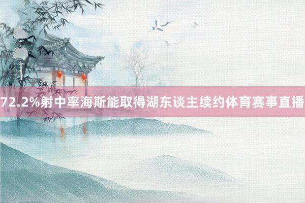 72.2%射中率海斯能取得湖东谈主续约体育赛事直播