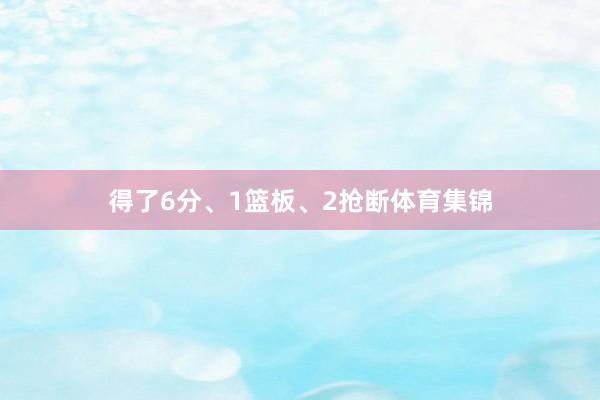 得了6分、1篮板、2抢断体育集锦