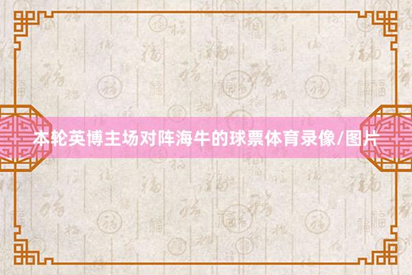 本轮英博主场对阵海牛的球票体育录像/图片