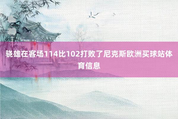 骁雄在客场114比102打败了尼克斯欧洲买球站体育信息 骁雄在客场114比102打败了尼克斯欧洲买球站体育信息