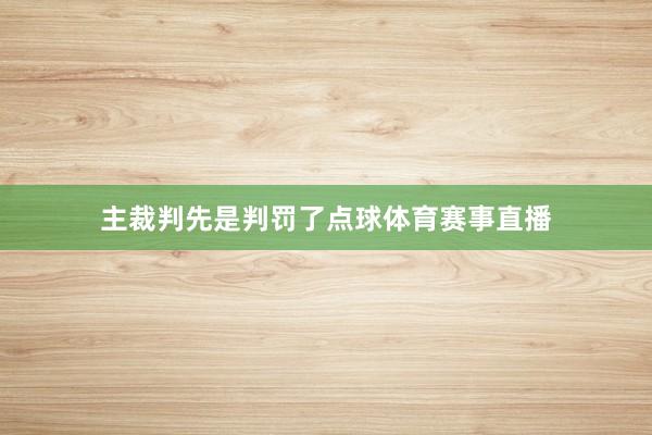 主裁判先是判罚了点球体育赛事直播